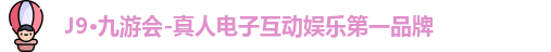 J9·九游会-真人电子互动娱乐第一品牌